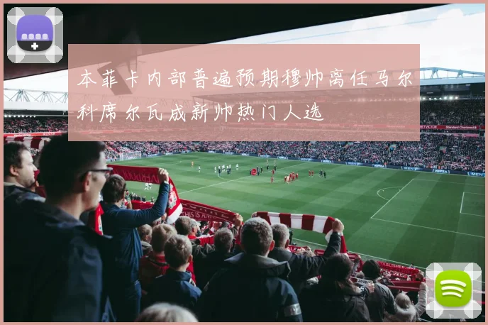 本菲卡内部普遍预期穆帅离任马尔科席尔瓦成新帅热门人选
