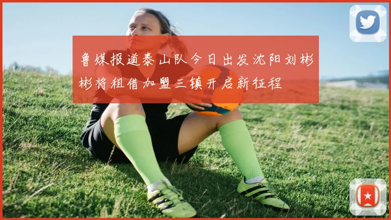 鲁媒报道泰山队今日出发沈阳刘彬彬将租借加盟三镇开启新征程
