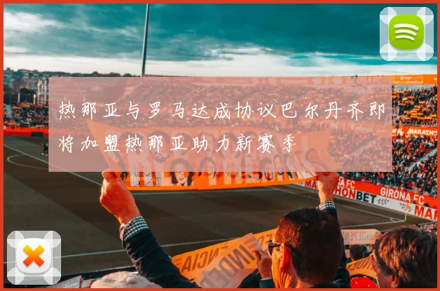 热那亚与罗马达成协议巴尔丹齐即将加盟热那亚助力新赛季