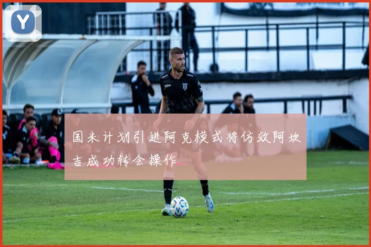 国米计划引进阿克模式将仿效阿坎吉成功转会操作
