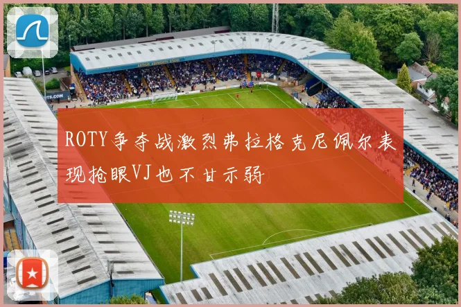ROTY争夺战激烈弗拉格克尼佩尔表现抢眼VJ也不甘示弱