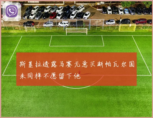 斯基拉透露马赛无意买断帕瓦尔国米同样不愿留下他