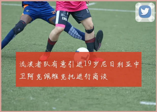流浪者队有意引进19岁尼日利亚中卫阿克佩维克托进行商谈
