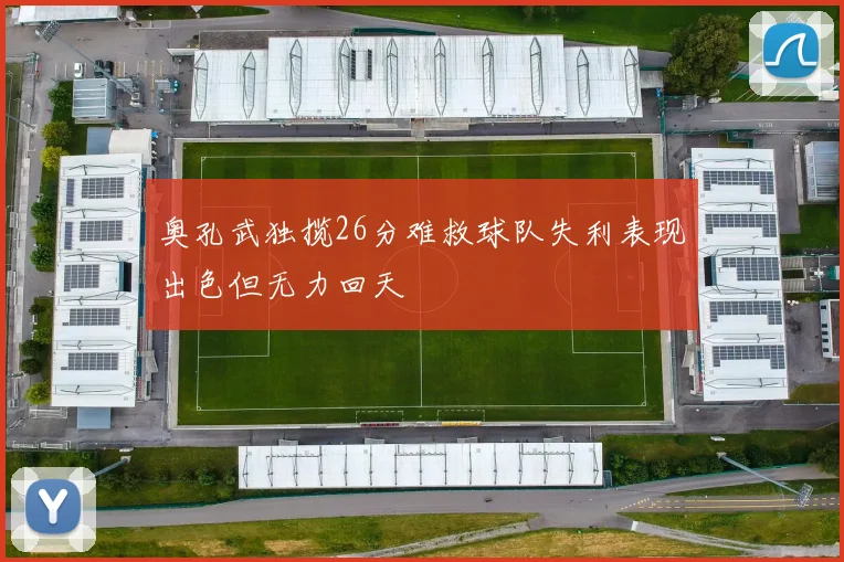 奥孔武独揽26分难救球队失利表现出色但无力回天